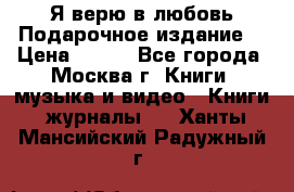 Я верю в любовь Подарочное издание  › Цена ­ 300 - Все города, Москва г. Книги, музыка и видео » Книги, журналы   . Ханты-Мансийский,Радужный г.